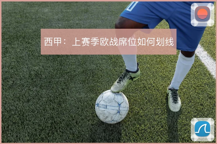 西甲:上赛季欧战席位如何划线