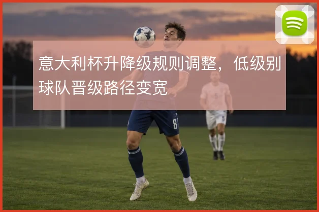 意大利杯升降级规则调整，低级别球队晋级路径变宽