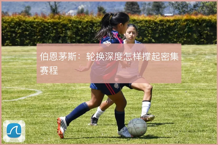 伯恩茅斯:轮换深度怎样撑起密集赛程