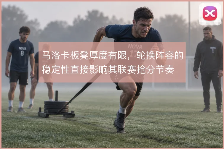 马洛卡板凳厚度有限，轮换阵容的稳定性直接影响其联赛抢分节奏