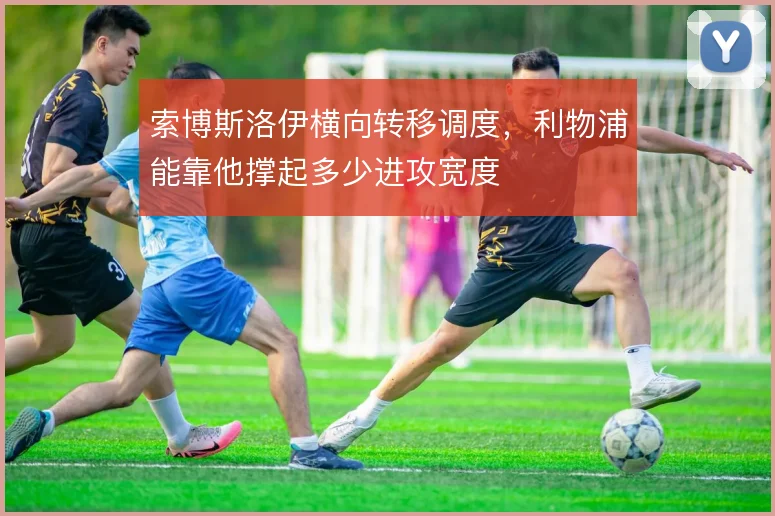 索博斯洛伊横向转移调度，利物浦能靠他撑起多少进攻宽度