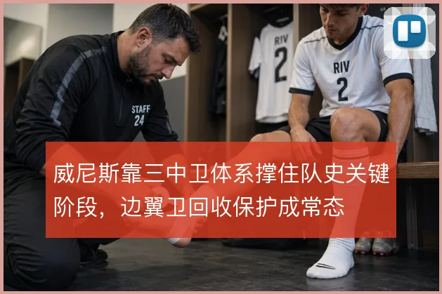 威尼斯靠三中卫体系撑住队史关键阶段,边翼卫回收保护成常态