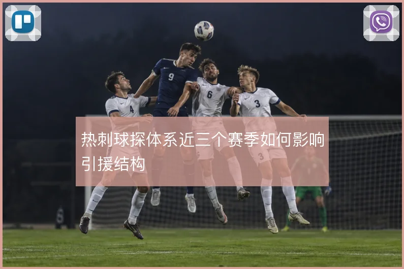 热刺球探体系近三个赛季如何影响引援结构