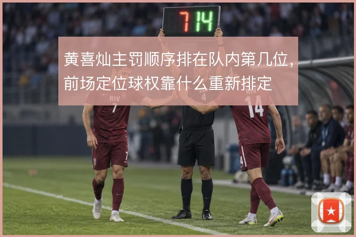 黄喜灿主罚顺序排在队内第几位,前场定位球权靠什么重新排定