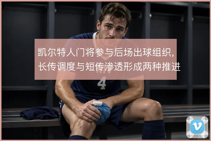 凯尔特人门将参与后场出球组织，长传调度与短传渗透形成两种推进