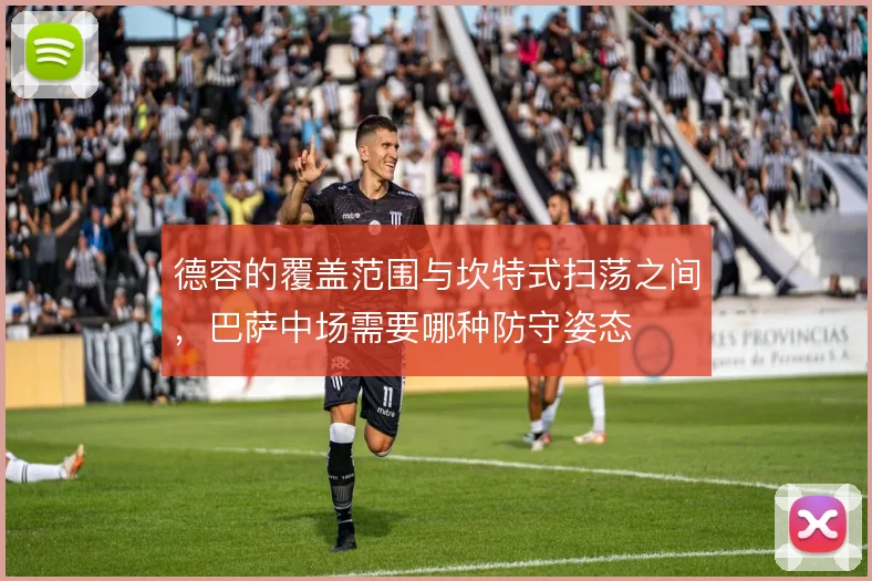 德容的覆盖范围与坎特式扫荡之间，巴萨中场需要哪种防守姿态
