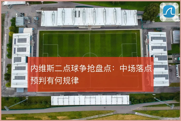 内维斯二点球争抢盘点:中场落点预判有何规律