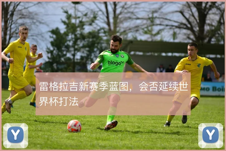 雷格拉吉新赛季蓝图，会否延续世界杯打法