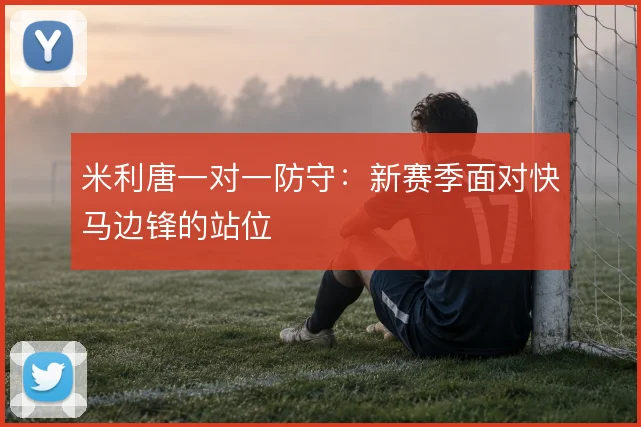 米利唐一对一防守：新赛季面对快马边锋的站位