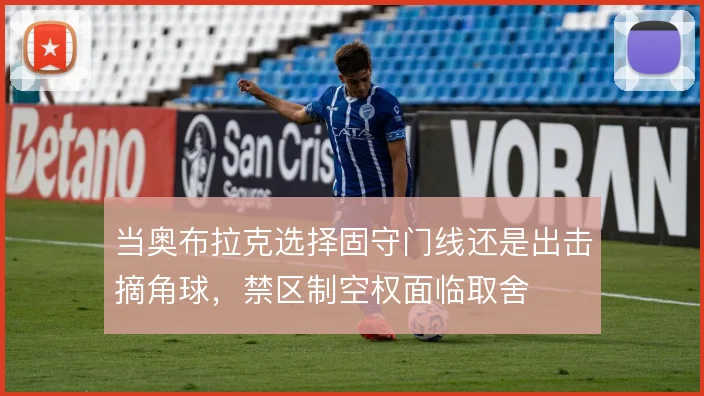 当奥布拉克选择固守门线还是出击摘角球,禁区制空权面临取舍