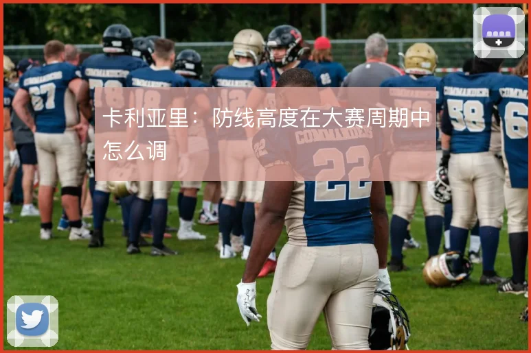 卡利亚里：防线高度在大赛周期中怎么调