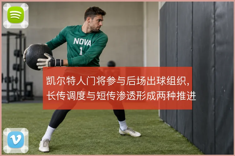 凯尔特人门将参与后场出球组织，长传调度与短传渗透形成两种推进