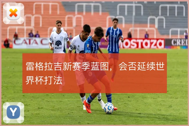 雷格拉吉新赛季蓝图，会否延续世界杯打法