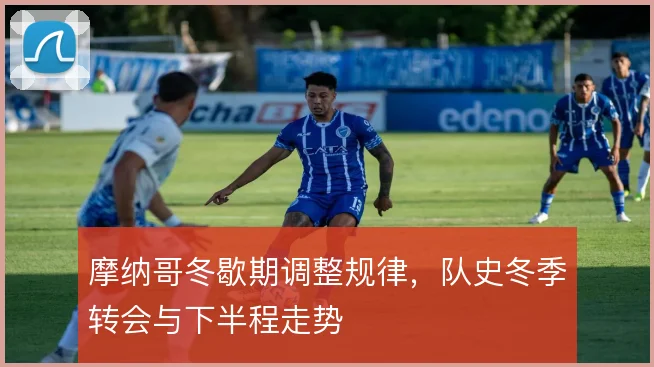 摩纳哥冬歇期调整规律，队史冬季转会与下半程走势