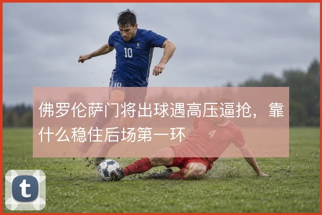 佛罗伦萨门将出球遇高压逼抢，靠什么稳住后场第一环