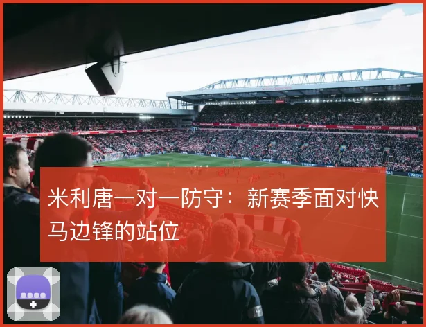 米利唐一对一防守：新赛季面对快马边锋的站位