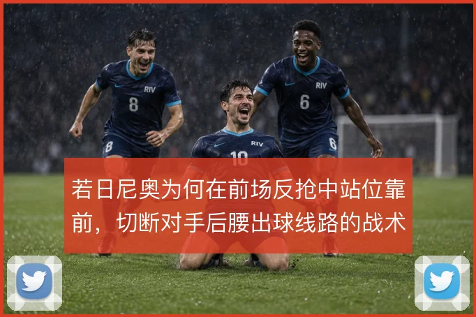 若日尼奥为何在前场反抢中站位靠前，切断对手后腰出球线路的战术意图