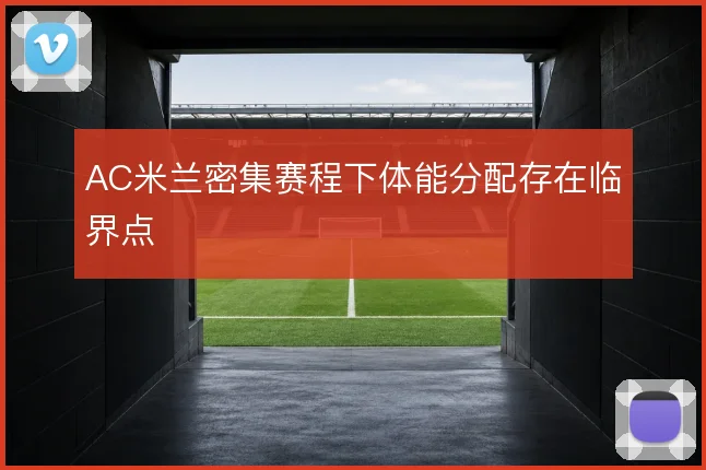 AC米兰密集赛程下体能分配存在临界点